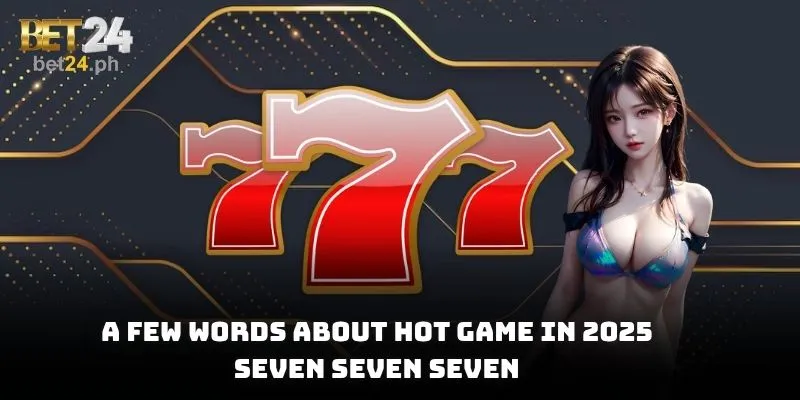 A few words about hot game in 2025, Seven Seven Seven